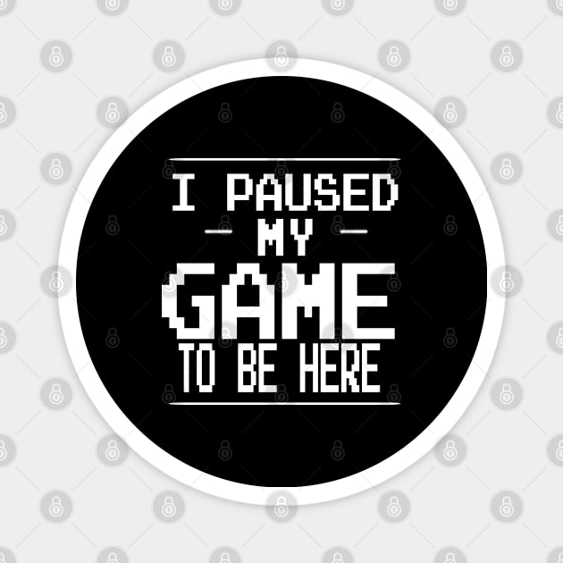 i paused my game to be here Magnet by uniqueversion